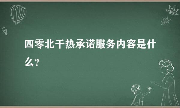 四零北干热承诺服务内容是什么？