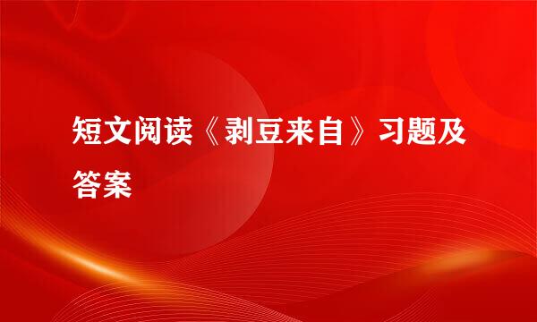 短文阅读《剥豆来自》习题及答案