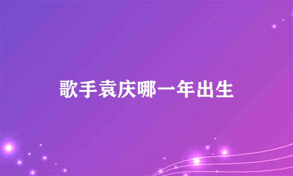 歌手袁庆哪一年出生