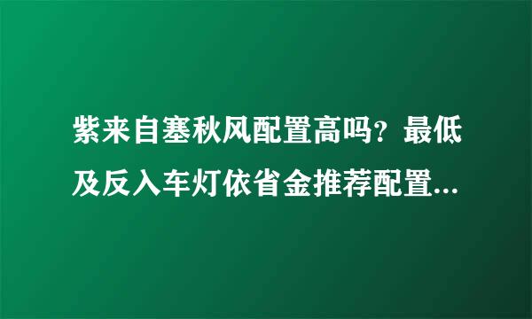 紫来自塞秋风配置高吗？最低及反入车灯依省金推荐配置需求介绍