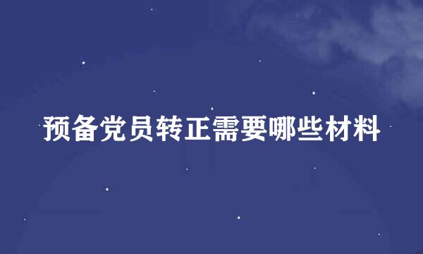 预备党员转正需要哪些材料