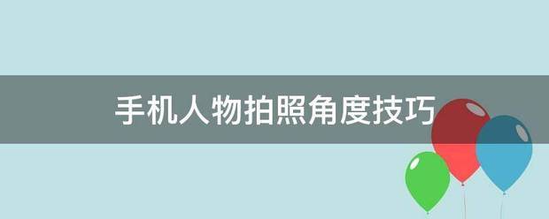 手机人物拍照角限罪赶雷程据胡斤存度技巧