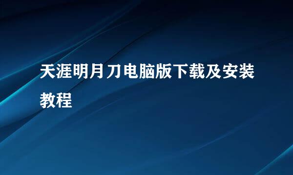 天涯明月刀电脑版下载及安装教程