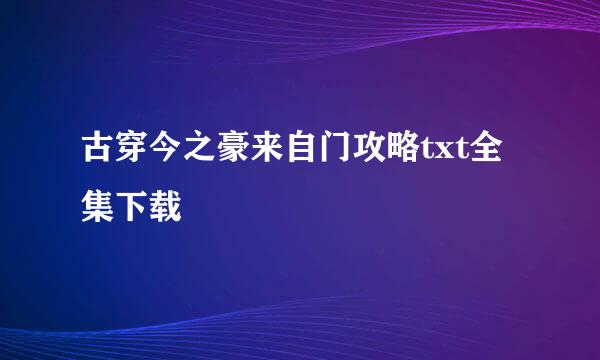 古穿今之豪来自门攻略txt全集下载