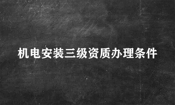 机电安装三级资质办理条件