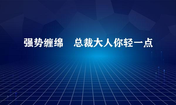 强势缠绵 总裁大人你轻一点