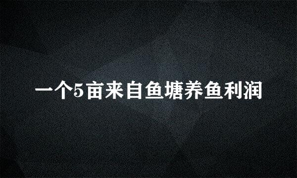 一个5亩来自鱼塘养鱼利润