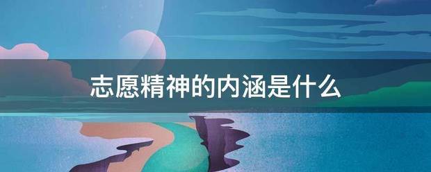 志愿精神的内涵是感你或械到言都化重攻什么