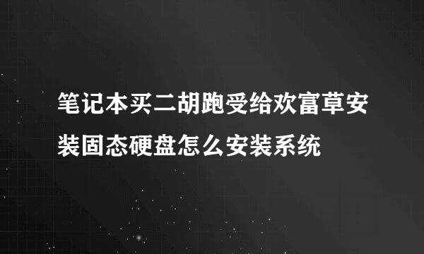 笔记本买二胡跑受给欢富草安装固态硬盘怎么安装系统