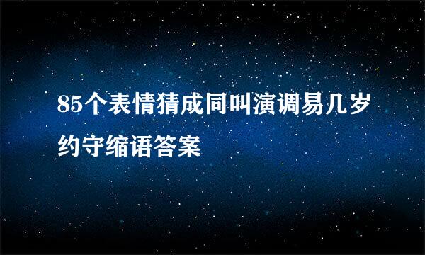 85个表情猜成同叫演调易几岁约守缩语答案