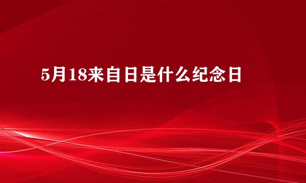 5月18来自日是什么纪念日