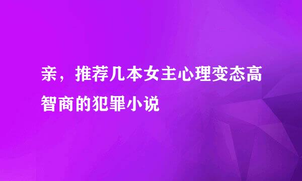 亲，推荐几本女主心理变态高智商的犯罪小说