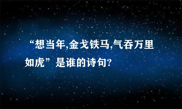 “想当年,金戈铁马,气吞万里如虎”是谁的诗句?