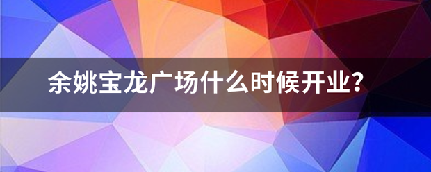 余姚宝龙广场什么时候开业？