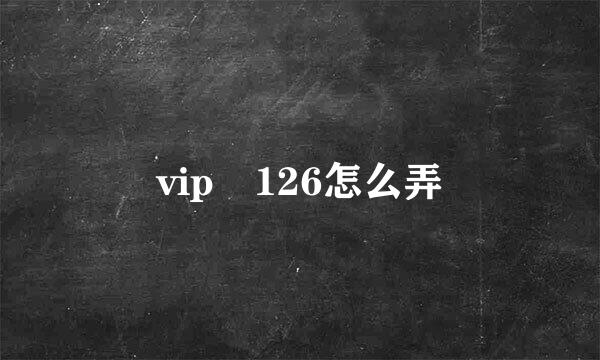 vip 126怎么弄