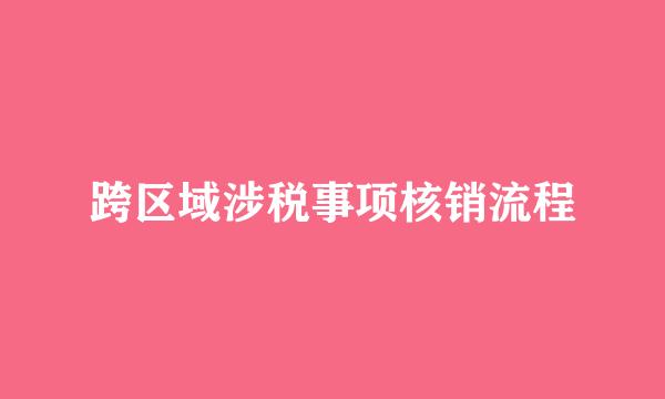 跨区域涉税事项核销流程