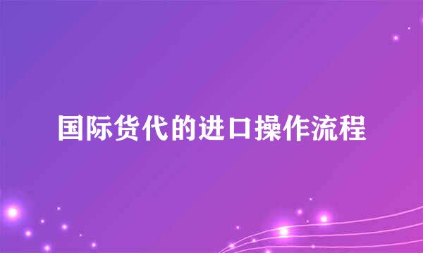 国际货代的进口操作流程