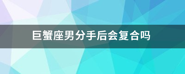 巨蟹座来自男分手后会复合吗