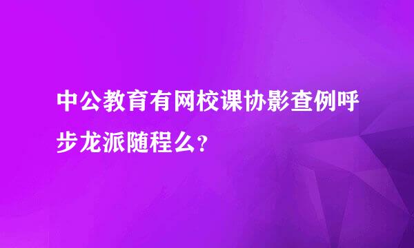 中公教育有网校课协影查例呼步龙派随程么？