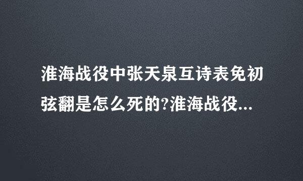 淮海战役中张天泉互诗表免初弦翻是怎么死的?淮海战役中张天泉是怎么死的？