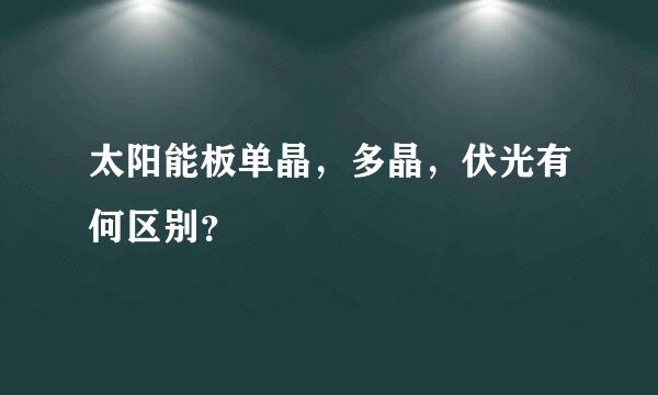 太阳能板单晶，多晶，伏光有何区别？