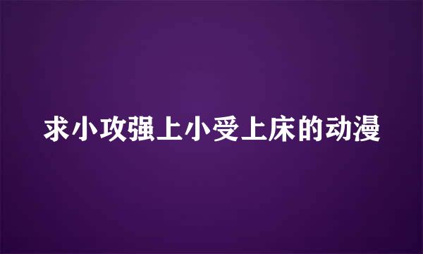 求小攻强上小受上床的动漫