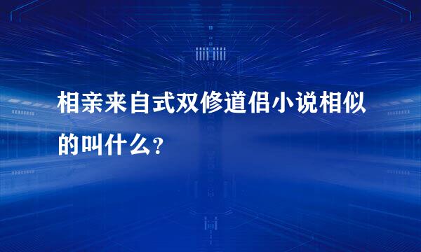 相亲来自式双修道侣小说相似的叫什么？