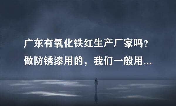 广东有氧化铁红生产厂家吗？做防锈漆用的，我们一般用氧化铁红H来自101、氧化铁红130这两种型号