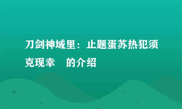 刀剑神域里：止题蛋苏热犯须克现幸 的介绍