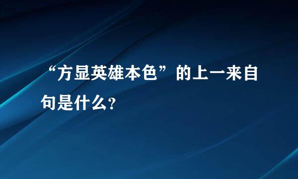 “方显英雄本色”的上一来自句是什么？