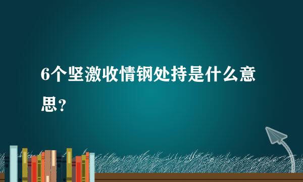 6个坚激收情钢处持是什么意思？