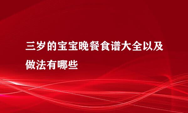 三岁的宝宝晚餐食谱大全以及做法有哪些