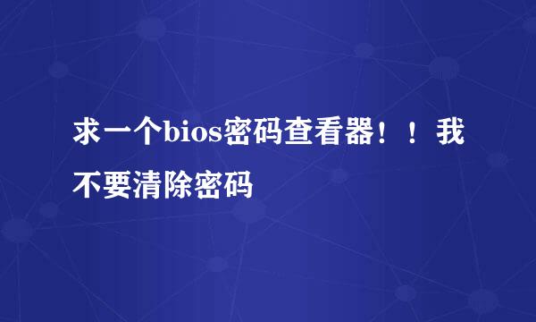 求一个bios密码查看器！！我不要清除密码