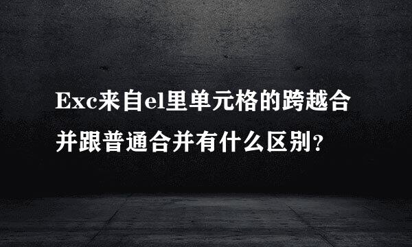 Exc来自el里单元格的跨越合并跟普通合并有什么区别？