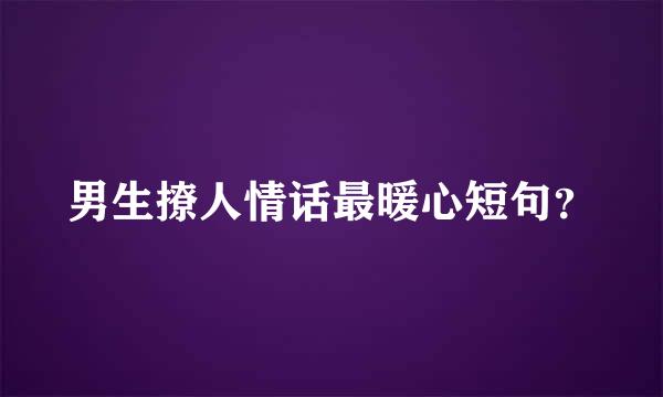 男生撩人情话最暖心短句？