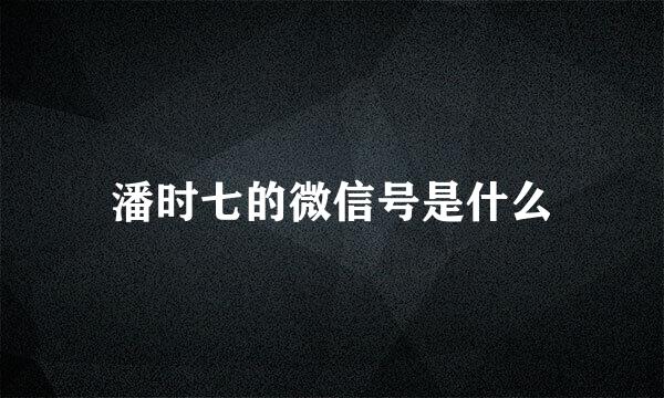 潘时七的微信号是什么