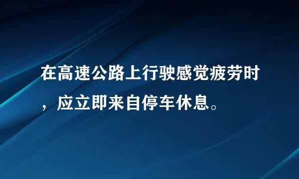 在高速公路上行驶感觉疲劳时，应立即来自停车休息。