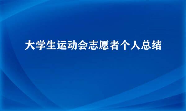 大学生运动会志愿者个人总结