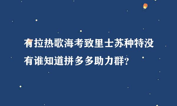 有拉热歌海考致里士苏种特没有谁知道拼多多助力群？