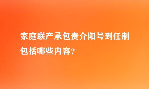 家庭联产承包责介阳号到任制包括哪些内容？