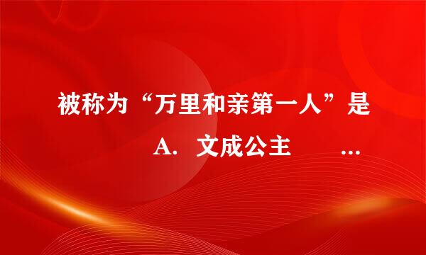 被称为“万里和亲第一人”是    A．文成公主  B．王昭君  C．刘细君  D．金城公