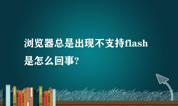 浏览器总是出现不支持flash是怎么回事?