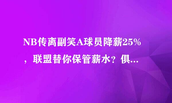 NB传离副笑A球员降薪25%，联盟替你保管薪水？俱乐部：比赛恢复钱就还你