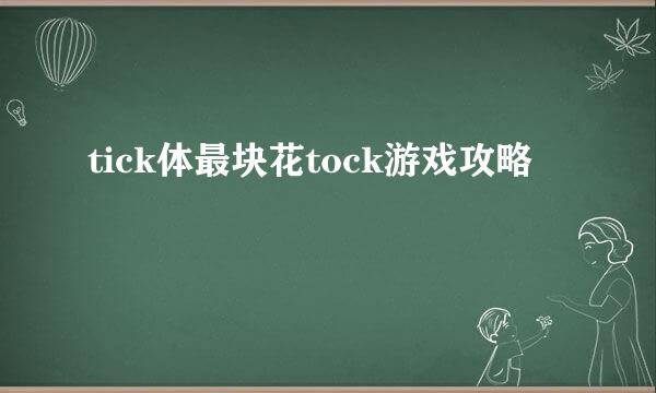 tick体最块花tock游戏攻略