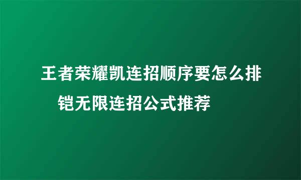 王者荣耀凯连招顺序要怎么排 铠无限连招公式推荐