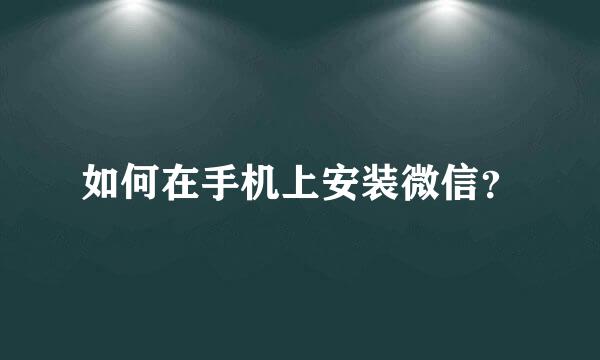 如何在手机上安装微信？