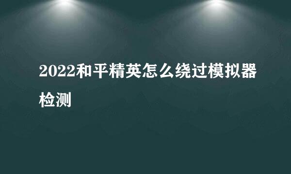 2022和平精英怎么绕过模拟器检测