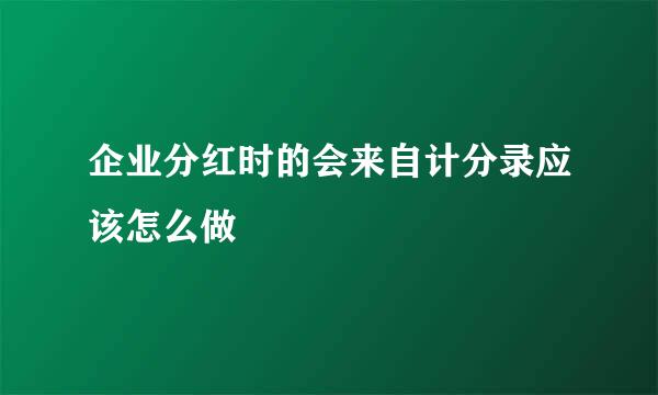 企业分红时的会来自计分录应该怎么做