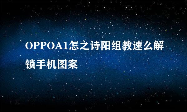 OPPOA1怎之诗阳组教速么解锁手机图案