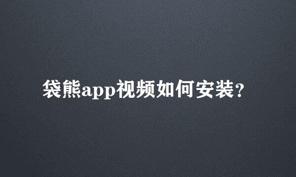 袋熊app视频如何安装？